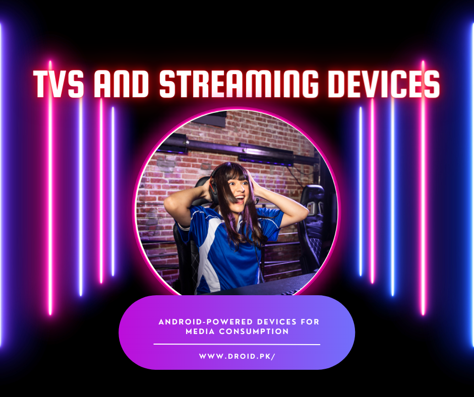 TVs and Streaming Devices: Android-powered devices for media consumption