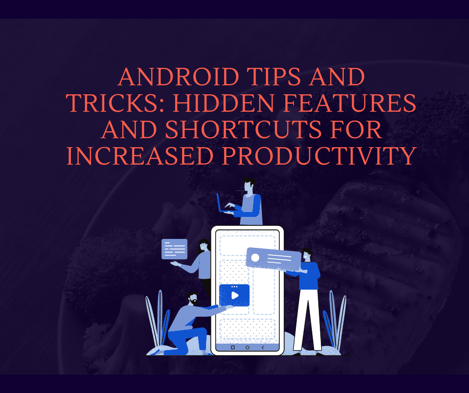 Android Tips and Tricks: Hidden Features and Shortcuts for Increased Productivity