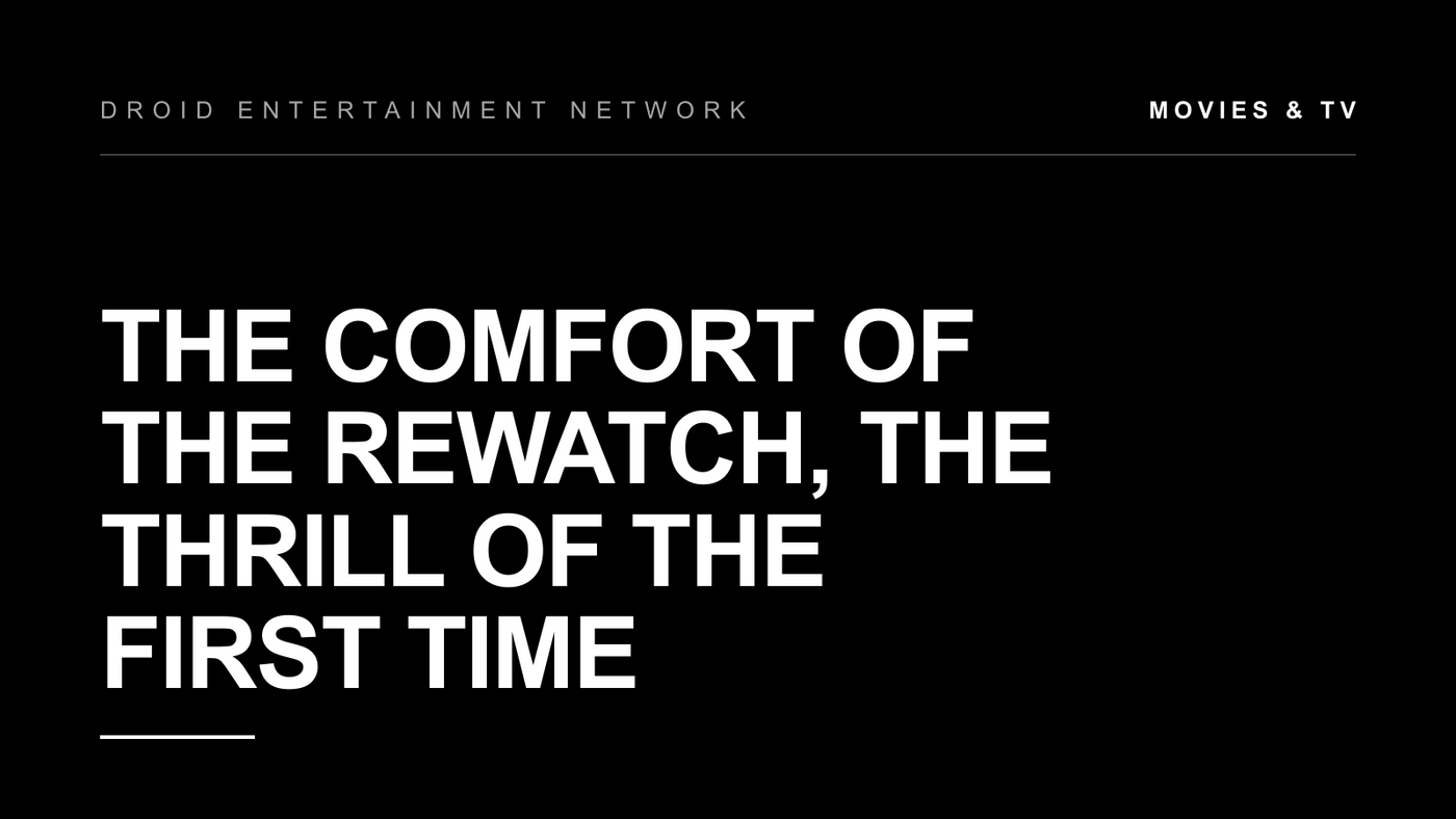 The Comfort of the Rewatch, the Thrill of the First Time